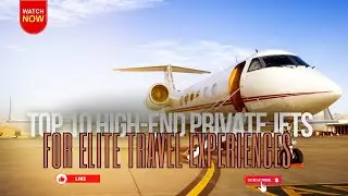 Top 10 High-End Private Jets for Elite Travel Experiences