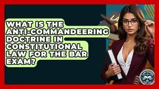 What Is The Anti-Commandeering Doctrine In Constitutional Law For The Bar Exam?