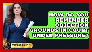 How Do You Remember Objection Grounds In Court Under Pressure? - Courtroom Chronicles