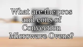 What are the pros and cons of Convection Microwave Ovens?