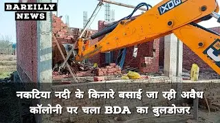 नकटिया नदी के किनारे बसाई जा रही अवैध कॉलोनी पर चला BDA का बुलडोजर | Bareilly News