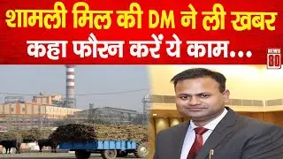 Shamli मिल की DM ने ली खबर, कहा फौरन करें ये काम...! News 80