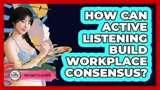 How Can Active Listening Build Workplace Consensus?