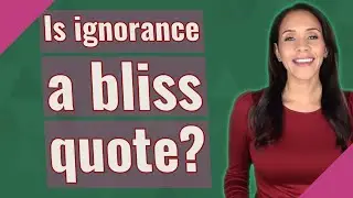 Is ignorance a bliss quote?
