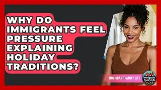 Why Do Immigrants Feel Pressure Explaining Holiday Traditions? - Immigrant Family Life