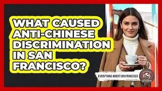 What Caused Anti-Chinese Discrimination In San Francisco?