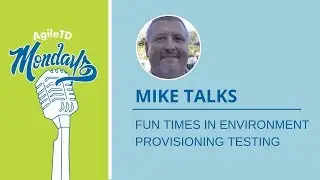 Mike Talks: Fun Times in Environment Provisioning Testing