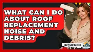 What Can I Do About Roof Replacement Noise And Debris? - Home Remodeling Gurus