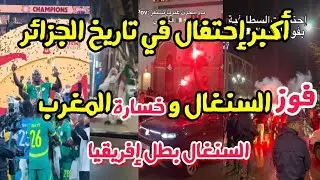 أضخم إحتفال في الجزائر بفوز منتخب السنغال و خسارة المغرب..السنغال بطل إفريقيا 
