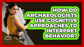 How Do Archaeologists Use Cognitive Approaches to Interpret Behavior?