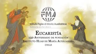 Eucarist&iacute;a 150&ordm; Aniversario Fundaci&oacute;n Instituto Hijas de Mar&iacute;a Auxiliadora -  FMA Chile