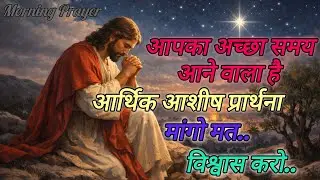 आपका अच्छा समय आने वाला है आर्थिक आशीष प्रार्थना मांगो मत.. विश्वास करो.. #Morning Prayer 