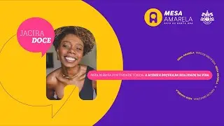 Mesa Amarela #28 | Além da positividade tóxica: a acidez e doçura da realidade da vida | Jacira Doce