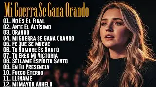 ALABANZA Y ADORACION, UNA HORA DE ALABANZA CRISTIANA, MI GUERRA SE GANA ORANDO | MÚSICA CRISTIANA