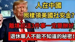 特朗普到死也没想到：绿卡人人在中國，照樣領美國社安金？離境前這3件事一定要辦好，退休華人不能不知道的秘密！#绿卡 #移民 #美国 #社安金 #养老金 #退休金