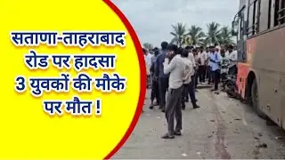 सताणा-ताहराबाद मार्ग पर भीषण सड़क हादसा |3 युवकों की मौत | Satana Accident News