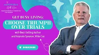 Get Busy Living: Choose Triumph Over Trials with Best-Selling Author and Keynote Speaker, Mike Coy