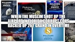 WHEN THE MUSLIM SHOT UP THE AIRPORT IN FLORIDA,CORRUPT COPS RACKED UP 262 GRAND IN OVERTIME