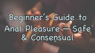 Anal Pleasure: A Gentle, Scientific Beginner&rsquo;s Guide &mdash; Adults Only