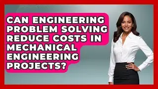 Can Engineering Problem Solving Reduce Costs in Mechanical Engineering Projects?
