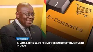 How Did Ghana Earn $2.7B From Foreign Direct Investment In 2020? | Business Edge