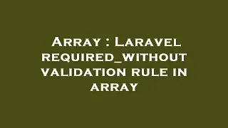 Array : Laravel required_without validation rule in array