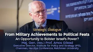 From Military Achievements to Political Feats | Maj. Gen. (res.) Prof. Amos Gilead