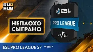 НЕПЛОХО СЫГРАНО: ESL Pro League S7 - Week 7