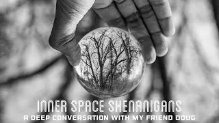 Inner Space Shananigans: A Deep Conversation with My Friend Doug