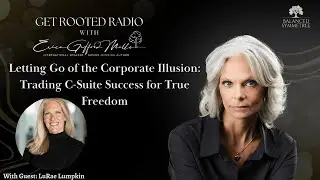 Letting Go of the Corporate Illusion: Trading C-Suite Success for True Freedom | Get Rooted Radio