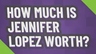 How much is Jennifer Lopez worth?