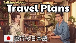 How to Talk About Your Travel Plans in Japanese | 旅行の計画を日本語で話す方法