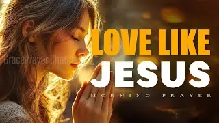 How To Love Like Jesus? Grace-Filled, Fearless, and Always First | Morning Prayer