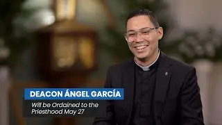 Deacon Angel Garcia's Journey to the Priesthood