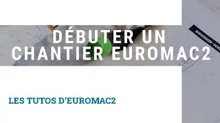 Comment d&eacute;buter un chantier EUROMAC2