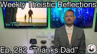 Weekly Theistic Reflections Ep. 282 &ldquo;Thanks Dad&rdquo;