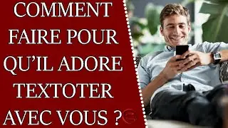 Comment faire pour qu'il ADORE textoter avec vous ?