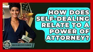 How Does Self-dealing Relate To A Power Of Attorney? - Wealth and Estate Planners