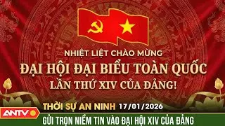 Thời sự an ninh ngày 17/1: Gửi trọn niềm tin, kỳ vọng vào Đại hội Đảng lần thứ XIV | ANTV