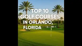 Top 10 Golf Courses in Orlando, Florida