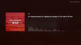 79. Announcement of a significant change to The Voices Of War