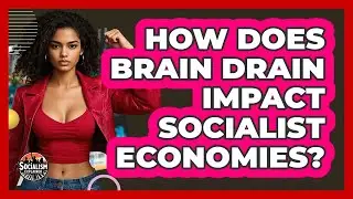 How Does Brain Drain Impact Socialist Economies? - Socialism Explained