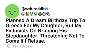 Planned A Dream Birthday Trip To Greece For My Daughter, But My Ex Insists On Bringing His Stepda...