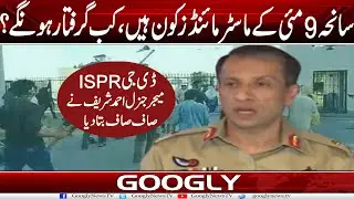 Saniha 9 May Kai Masterminds Kaun, Kab Giraftar Hun Gai? : DG ISPR Maj Ahmed Sharif | Googly News TV