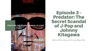 [Behind The Story] Episode Three - Predator: The Secret Scandal of J-Pop and Johnny's Kitagawa