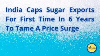 India Caps Sugar Exports For First Time In 6 Years To Tame A Price Surge | EXIM Buddy