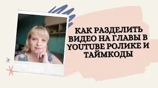 КАК РАЗДЕЛИТЬ ВИДЕО НА ГЛАВЫ В YOUTUBE РОЛИКЕ И ТАЙМКОДЫ | оптимизация видео