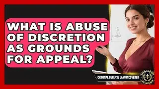 What Is Abuse Of Discretion As Grounds For Appeal? - Criminal Defense Law Uncovered