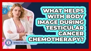 What Helps With Body Image During Testicular Cancer Chemotherapy? - Reproductive Cancer Relief Guide