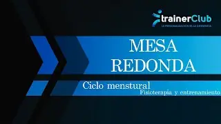 Mesa REDONDA by TrainerClub. Ciclo MENSTRUAL. Visi&oacute;n desde la FISIOTERAPIA y ENTRENAMIENTO